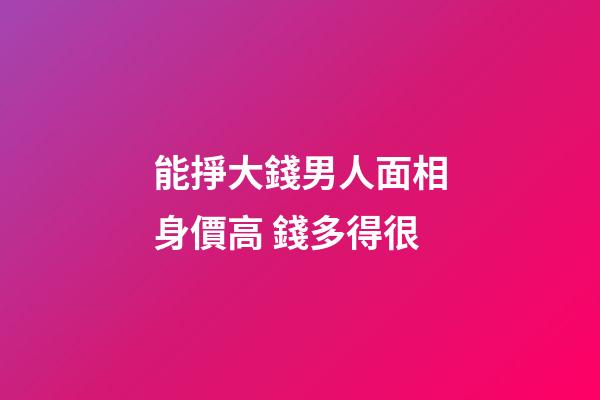 能掙大錢男人面相身價高 錢多得很